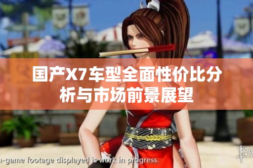 国产X7车型全面性价比分析与市场前景展望