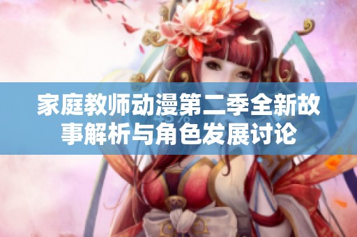 家庭教师动漫第二季全新故事解析与角色发展讨论