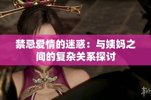 禁忌爱情的迷惑：与姨妈之间的复杂关系探讨