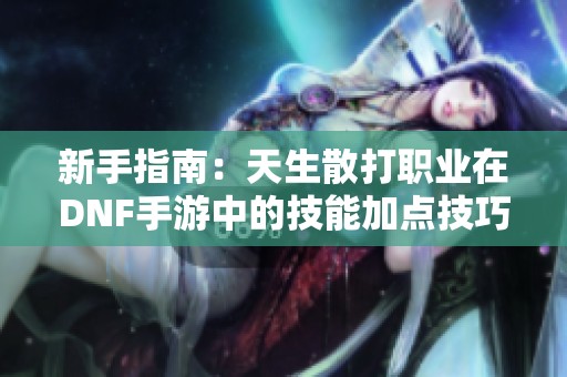 新手指南：天生散打职业在DNF手游中的技能加点技巧解析