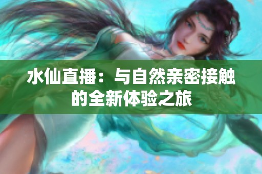 水仙直播：与自然亲密接触的全新体验之旅