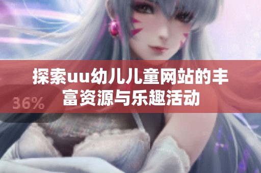 探索uu幼儿儿童网站的丰富资源与乐趣活动
