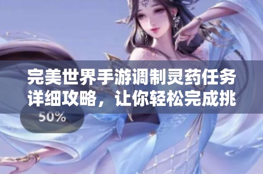 完美世界手游调制灵药任务详细攻略，让你轻松完成挑战