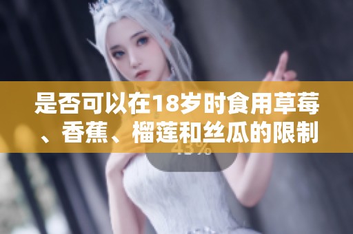 是否可以在18岁时食用草莓、香蕉、榴莲和丝瓜的限制与建议