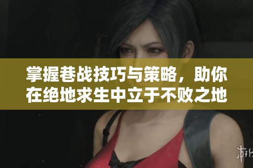 掌握巷战技巧与策略，助你在绝地求生中立于不败之地