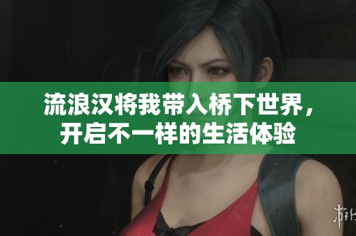 流浪汉将我带入桥下世界，开启不一样的生活体验