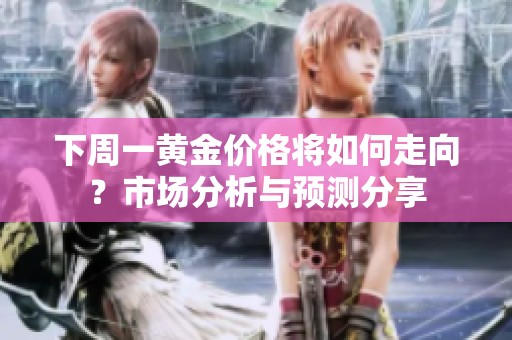 下周一黄金价格将如何走向？市场分析与预测分享