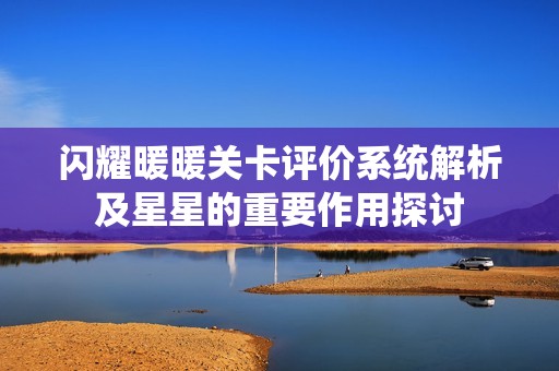 闪耀暖暖关卡评价系统解析及星星的重要作用探讨