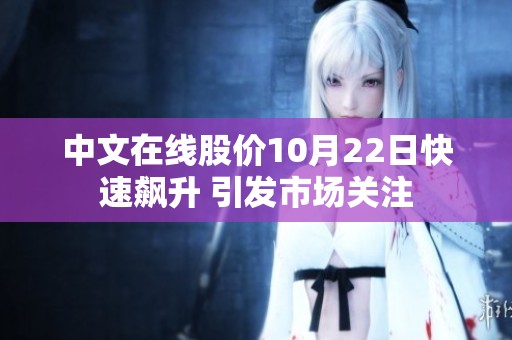 中文在线股价10月22日快速飙升 引发市场关注