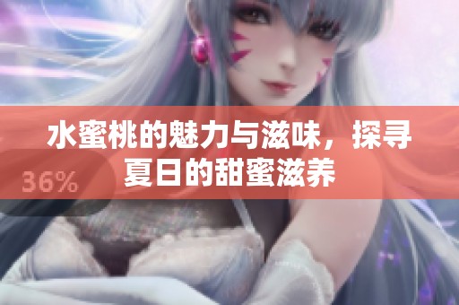 水蜜桃的魅力与滋味，探寻夏日的甜蜜滋养