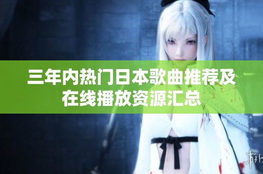 三年内热门日本歌曲推荐及在线播放资源汇总