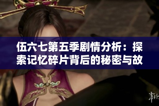 伍六七第五季剧情分析：探索记忆碎片背后的秘密与故事