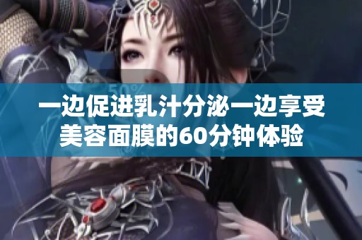 一边促进乳汁分泌一边享受美容面膜的60分钟体验