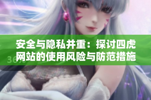 安全与隐私并重：探讨四虎网站的使用风险与防范措施