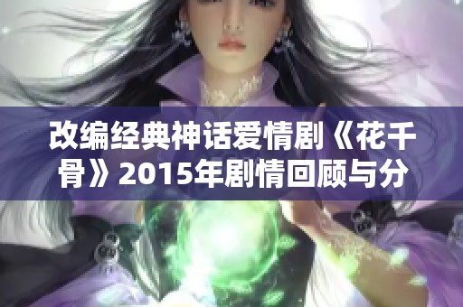 改编经典神话爱情剧《花千骨》2015年剧情回顾与分析