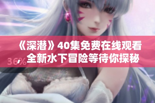 《深潜》40集免费在线观看，全新水下冒险等待你探秘！