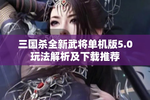 三国杀全新武将单机版5.0玩法解析及下载推荐