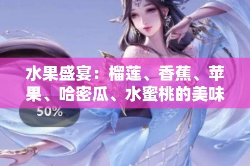 水果盛宴：榴莲、香蕉、苹果、哈密瓜、水蜜桃的美味搭配分析