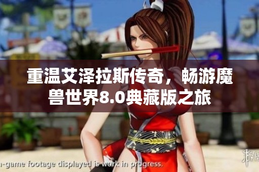 重温艾泽拉斯传奇，畅游魔兽世界8.0典藏版之旅