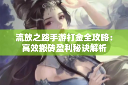 流放之路手游打金全攻略：高效搬砖盈利秘诀解析