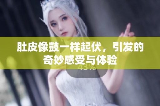 肚皮像鼓一样起伏，引发的奇妙感受与体验