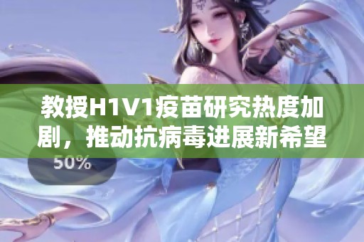 教授H1V1疫苗研究热度加剧，推动抗病毒进展新希望