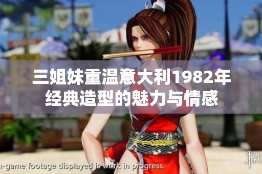 三姐妹重温意大利1982年经典造型的魅力与情感
