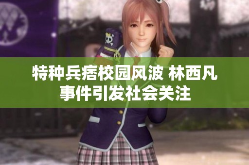 特种兵痞校园风波 林西凡事件引发社会关注