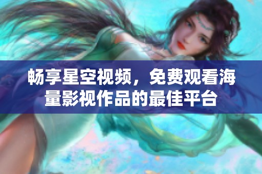 畅享星空视频，免费观看海量影视作品的最佳平台