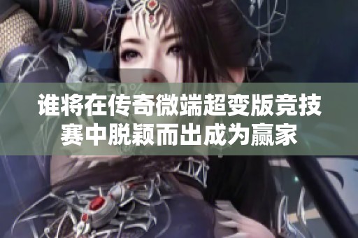 谁将在传奇微端超变版竞技赛中脱颖而出成为赢家