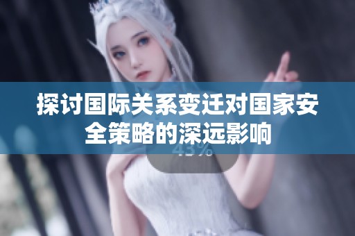 探讨国际关系变迁对国家安全策略的深远影响
