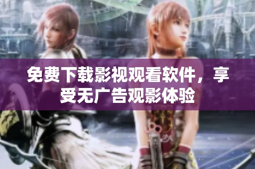 免费下载影视观看软件，享受无广告观影体验