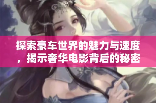 探索豪车世界的魅力与速度，揭示奢华电影背后的秘密