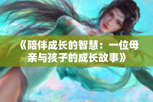 《陪伴成长的智慧：一位母亲与孩子的成长故事》