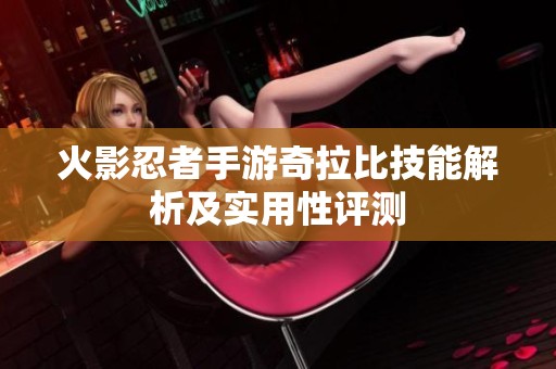火影忍者手游奇拉比技能解析及实用性评测