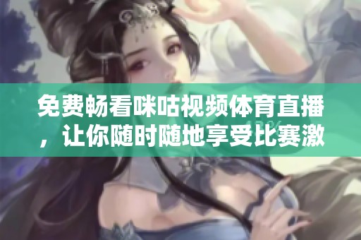 免费畅看咪咕视频体育直播，让你随时随地享受比赛激情