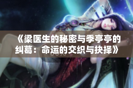 《梁医生的秘密与季亭亭的纠葛：命运的交织与抉择》