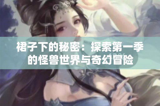 裙子下的秘密：探索第一季的怪兽世界与奇幻冒险