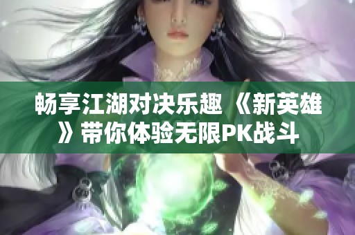 畅享江湖对决乐趣 《新英雄》带你体验无限PK战斗