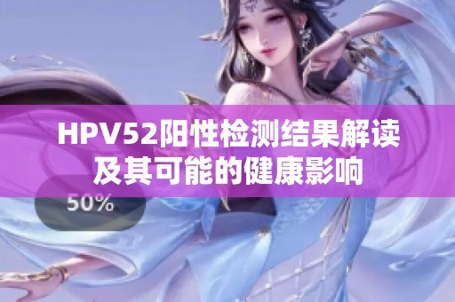 HPV52阳性检测结果解读及其可能的健康影响