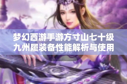 梦幻西游手游方寸山七十级九州履装备性能解析与使用评价