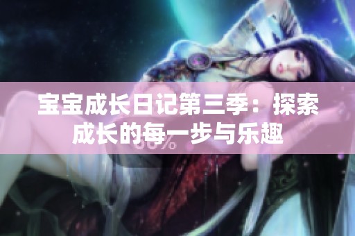 宝宝成长日记第三季：探索成长的每一步与乐趣