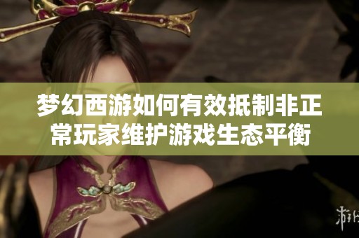梦幻西游如何有效抵制非正常玩家维护游戏生态平衡