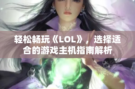 轻松畅玩《LOL》，选择适合的游戏主机指南解析