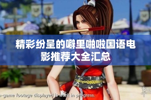 精彩纷呈的噼里啪啦国语电影推荐大全汇总