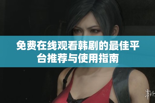 免费在线观看韩剧的最佳平台推荐与使用指南