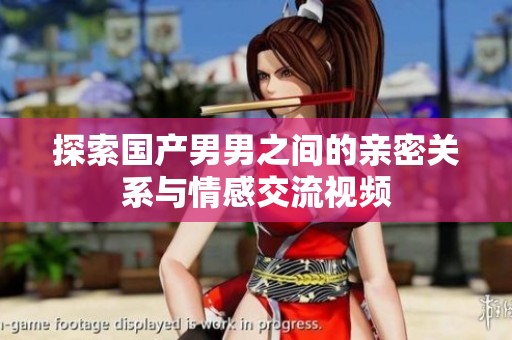 探索国产男男之间的亲密关系与情感交流视频