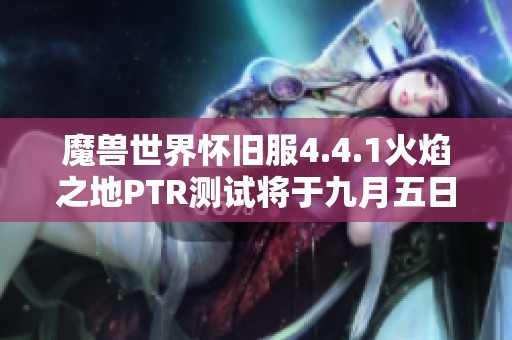 魔兽世界怀旧服4.4.1火焰之地PTR测试将于九月五日启动