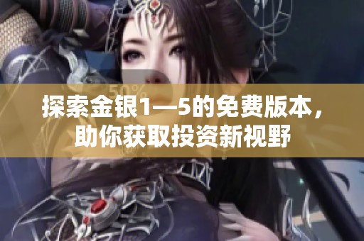 探索金银1—5的免费版本，助你获取投资新视野