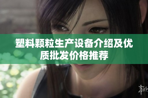 塑料颗粒生产设备介绍及优质批发价格推荐